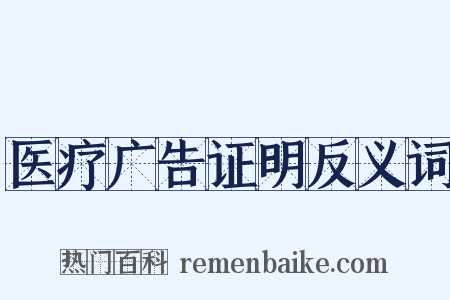 医疗广告证明反义词是什么意思的图片